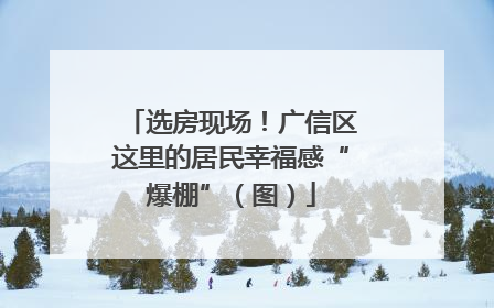 选房现场！广信区这里的居民幸福感“爆棚”（图）