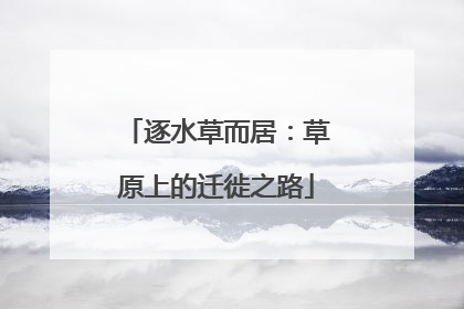 逐水草而居：草原上的迁徙之路