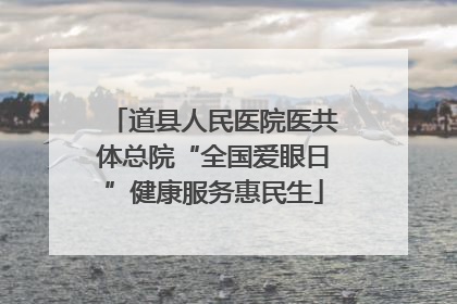 道县人民医院医共体总院“全国爱眼日”健康服务惠民生