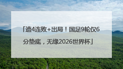 遭4连败+出局！国足9轮仅6分垫底，无缘2026世界杯