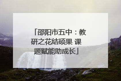 邵阳市五中：教研之花结硕果 课题赋能助成长