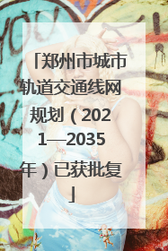 郑州市城市轨道交通线网规划（2021—2035年）已获批复