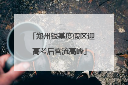 郑州银基度假区迎高考后客流高峰