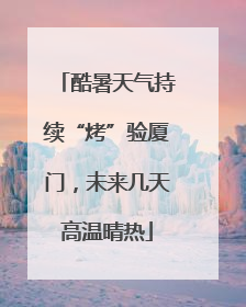 酷暑天气持续“烤”验厦门，未来几天高温晴热
