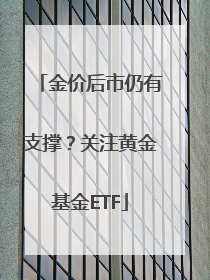 金价后市仍有支撑？关注黄金基金ETF