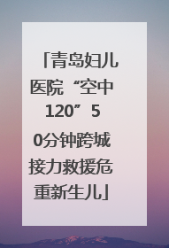 青岛妇儿医院“空中120”50分钟跨城接力救援危重新生儿