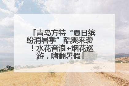 青岛方特“夏日缤纷消暑季”酷爽来袭！水花音浪+烟花巡游，嗨翻暑假