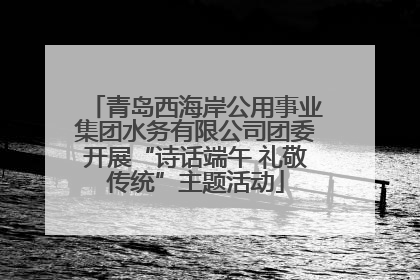 青岛西海岸公用事业集团水务有限公司团委开展“诗话端午 礼敬传统”主题活动