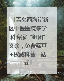 青岛西海岸新区中医医院多学科专家“组团”义诊，免费筛查+权威科普一站式