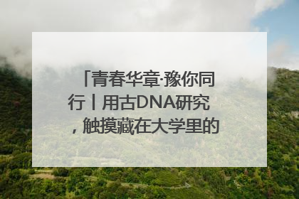 青春华章·豫你同行丨用古DNA研究，触摸藏在大学里的“上下五千年”