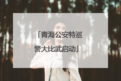 青海公安特巡警大比武启动