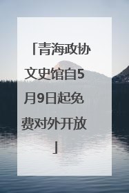 青海政协文史馆自5月9日起免费对外开放