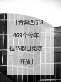 青海西宁3469个停车位节假日免费开放