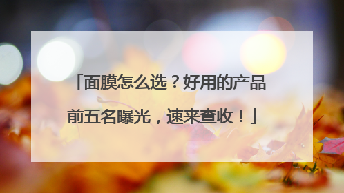 面膜怎么选？好用的产品前五名曝光，速来查收！