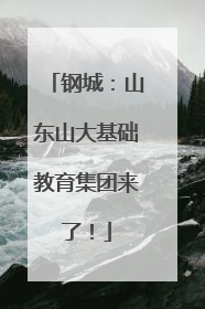 钢城：山东山大基础教育集团来了！