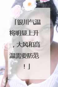 银川气温将明显上升，大风和高温需要防范！