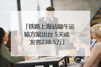 铁路上海站端午运输方案出台 5天或发客238.5万