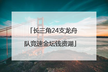 长三角24支龙舟队竞速金坛钱资湖