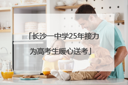 长沙一中学25年接力 为高考生暖心送考