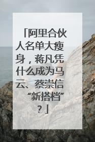 阿里合伙人名单大瘦身，蒋凡凭什么成为马云、蔡崇信“新搭档”？