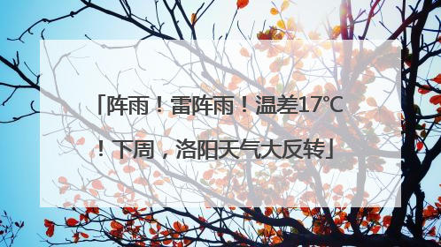阵雨！雷阵雨！温差17℃！下周，洛阳天气大反转