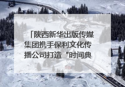 陕西新华出版传媒集团携手保利文化传播公司打造“时间典藏”数字艺术馆