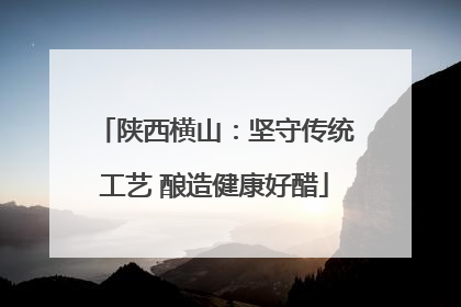 陕西横山：坚守传统工艺 酿造健康好醋