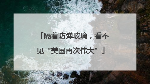 隔着防弹玻璃，看不见“美国再次伟大”
