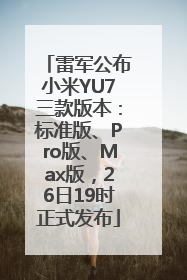 雷军公布小米YU7三款版本：标准版、Pro版、Max版，26日19时正式发布