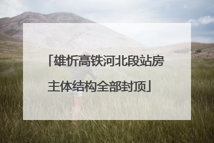 雄忻高铁河北段站房主体结构全部封顶