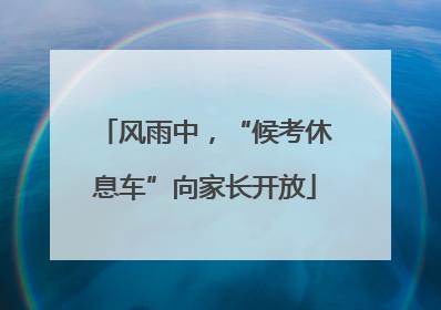 风雨中，“候考休息车”向家长开放