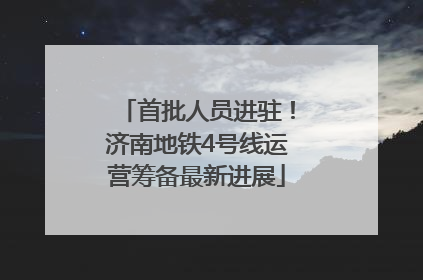 首批人员进驻！济南地铁4号线运营筹备最新进展