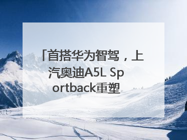 首搭华为智驾，上汽奥迪A5L Sportback重塑豪华轿跑新标杆