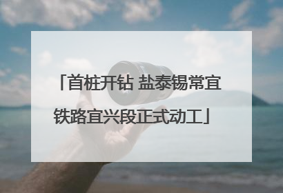 首桩开钻 盐泰锡常宜铁路宜兴段正式动工