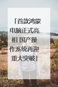 首款鸿蒙电脑正式亮相 国产操作系统再迎重大突破