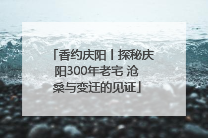 香约庆阳丨探秘庆阳300年老宅 沧桑与变迁的见证