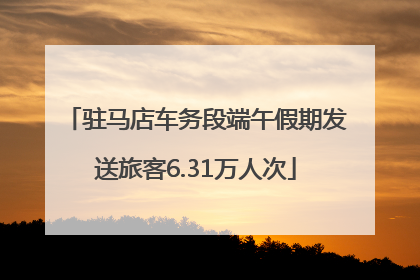 驻马店车务段端午假期发送旅客6.31万人次