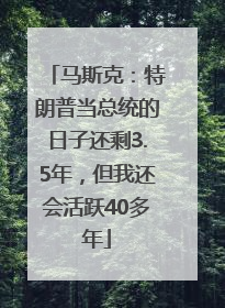 马斯克：特朗普当总统的日子还剩3.5年，但我还会活跃40多年