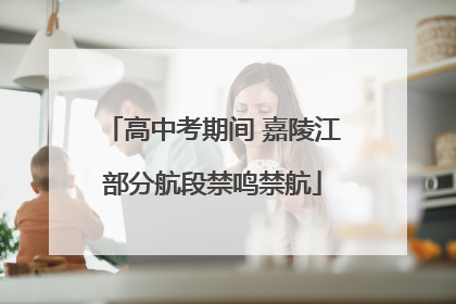 高中考期间 嘉陵江部分航段禁鸣禁航