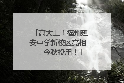 高大上！福州延安中学新校区亮相，今秋投用！
