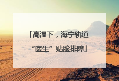高温下，海宁轨道“医生”贴脸排障