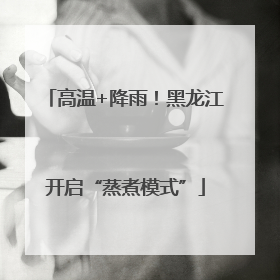 高温+降雨！黑龙江开启“蒸煮模式”