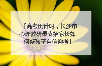 高考倒计时，长沙市心理教研员支招家长如何帮孩子自信迎考