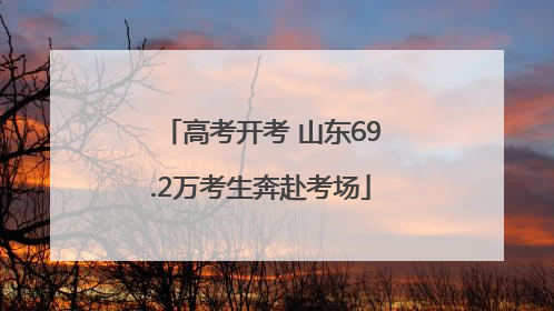 高考开考 山东69.2万考生奔赴考场