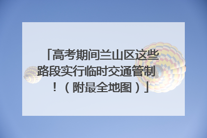 高考期间兰山区这些路段实行临时交通管制！（附最全地图）