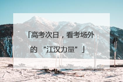 高考次日，看考场外的 “江汉力量”