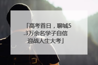 高考首日，聊城5.3万余名学子自信迎战人生大考