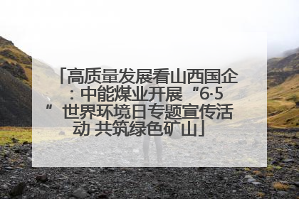 高质量发展看山西国企：中能煤业开展“6·5”世界环境日专题宣传活动 共筑绿色矿山
