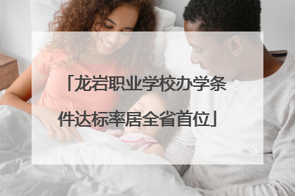 龙岩职业学校办学条件达标率居全省首位
