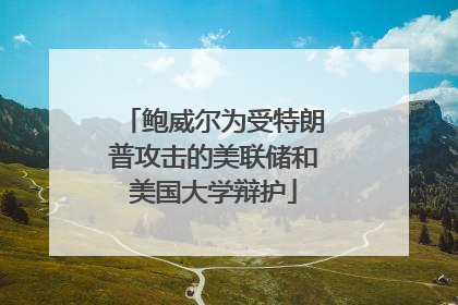 鲍威尔为受特朗普攻击的美联储和美国大学辩护